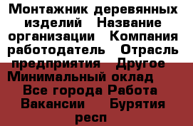 Монтажник деревянных изделий › Название организации ­ Компания-работодатель › Отрасль предприятия ­ Другое › Минимальный оклад ­ 1 - Все города Работа » Вакансии   . Бурятия респ.